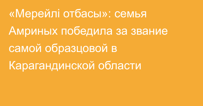 «Мерейлі отбасы»: семья Амриных победила за звание самой образцовой в Карагандинской области