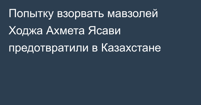 Попытку взорвать мавзолей Ходжа Ахмета Ясави предотвратили в Казахстане