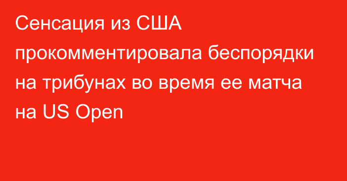 Сенсация из США прокомментировала беспорядки на трибунах во время ее матча на US Open