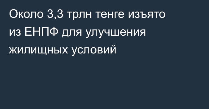 Около 3,3 трлн тенге изъято из ЕНПФ для улучшения жилищных условий