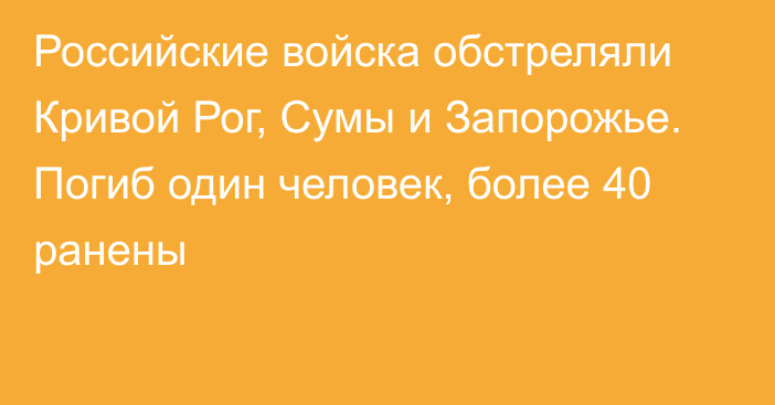 Российские войска обстреляли Кривой Рог, Сумы и Запорожье. Погиб один человек, более 40 ранены