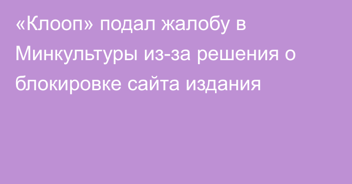 «Клооп» подал жалобу в Минкультуры из-за решения о блокировке сайта издания