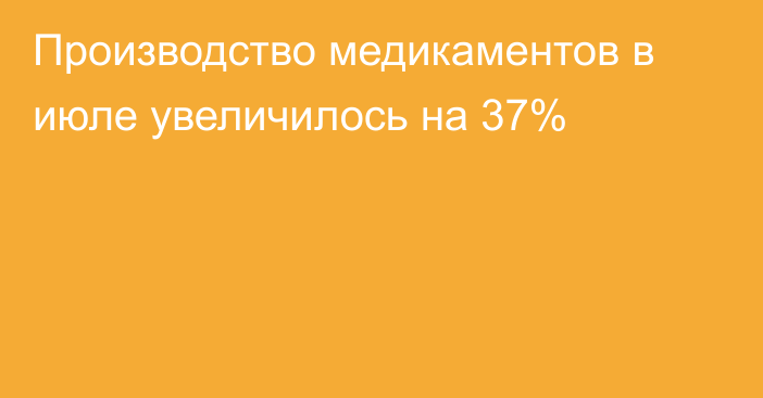 Производство медикаментов в июле увеличилось на 37%