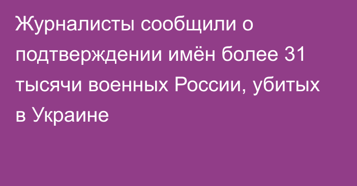 Журналисты сообщили о подтверждении имён более 31 тысячи военных России, убитых в Украине