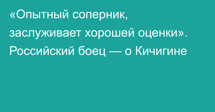 «Опытный соперник, заслуживает хорошей оценки». Российский боец — о Кичигине