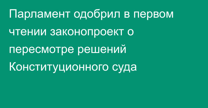 Парламент одобрил в первом чтении законопроект о пересмотре решений Конституционного суда