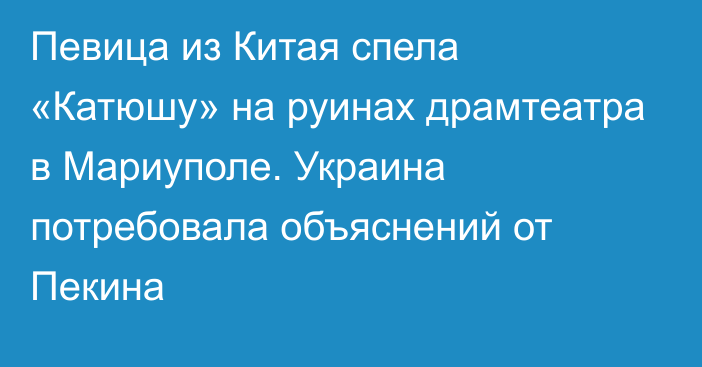 Певица из Китая спела «Катюшу» на руинах драмтеатра в Мариуполе. Украина потребовала объяснений от Пекина