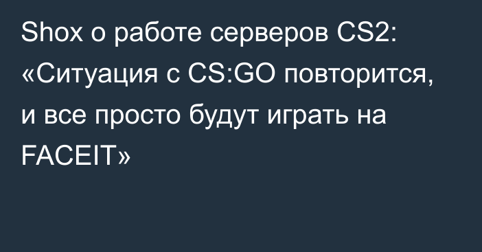 Shox о работе серверов CS2: «Ситуация с CS:GO повторится, и все просто будут играть на FACEIT»