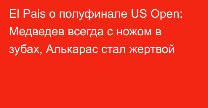 El Pais о полуфинале US Open: Медведев всегда с ножом в зубах, Алькарас стал жертвой