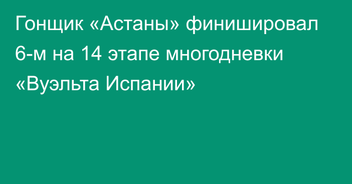 Гонщик «Астаны» финишировал 6-м на 14 этапе многодневки «Вуэльта Испании»