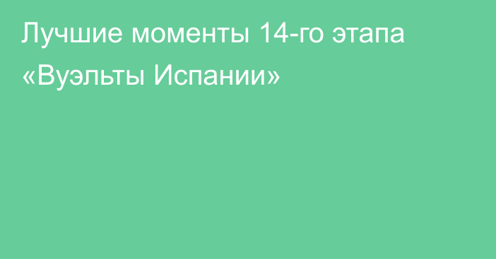 Лучшие моменты 14-го этапа «Вуэльты Испании»