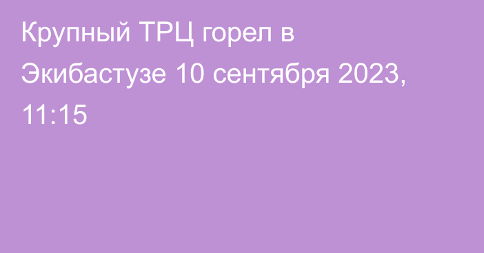 Крупный ТРЦ горел в Экибастузе
                10 сентября 2023, 11:15