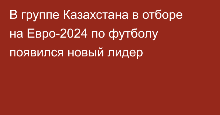 В группе Казахстана в отборе на Евро-2024 по футболу появился новый лидер