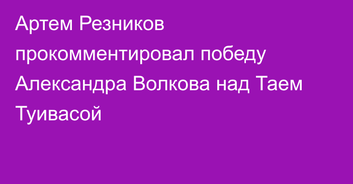 Артем Резников прокомментировал победу Александра Волкова над Таем Туивасой