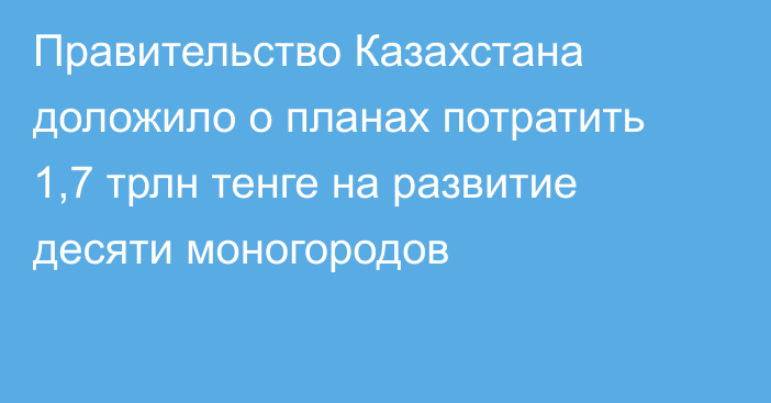 Правительство Казахстана доложило о планах потратить 1,7 трлн тенге на развитие десяти моногородов