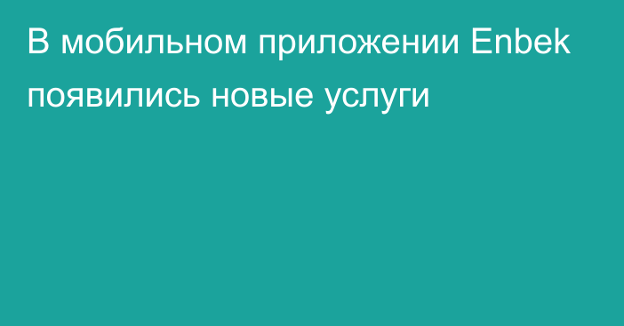 В мобильном приложении Enbek появились новые услуги