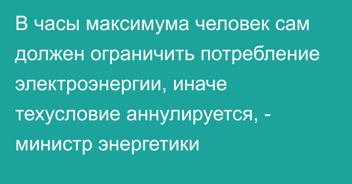 В часы максимума человек сам должен ограничить потребление электроэнергии, иначе техусловие аннулируется, - министр энергетики