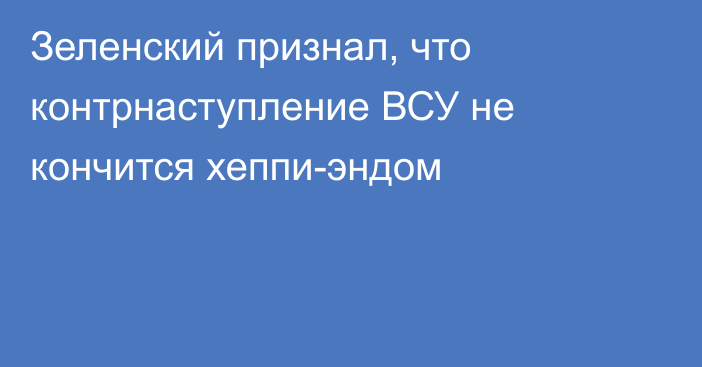 Зеленский признал, что контрнаступление ВСУ не кончится хеппи-эндом