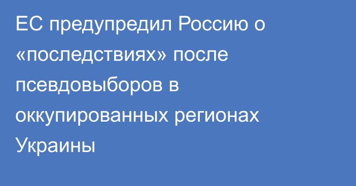 ЕС предупредил Россию о «последствиях» после псевдовыборов в оккупированных регионах Украины