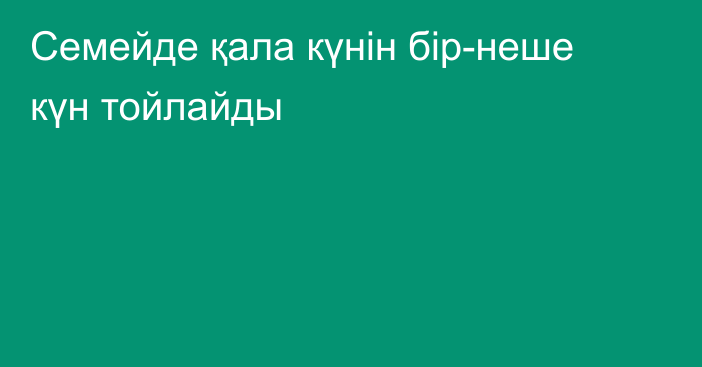 Семейде қала күнін бір-неше күн тойлайды