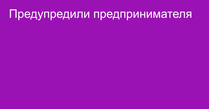 Предупредили предпринимателя