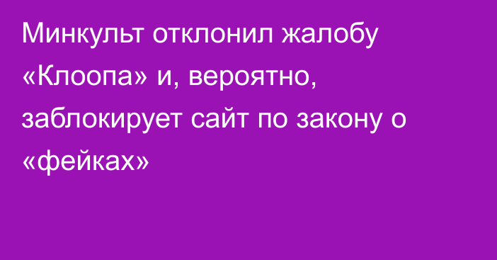 Минкульт отклонил жалобу «Клоопа» и, вероятно, заблокирует сайт по закону о «фейках»