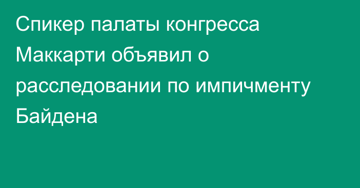 Спикер палаты конгресса Маккарти объявил о расследовании по импичменту Байдена