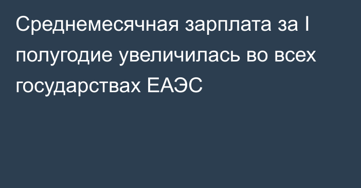 Среднемесячная зарплата за I полугодие увеличилась во всех государствах ЕАЭС