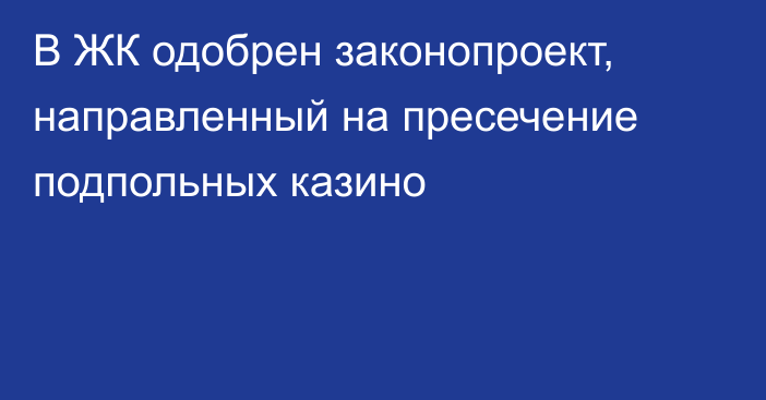 В ЖК одобрен законопроект, направленный на пресечение подпольных казино