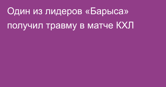 Один из лидеров «Барыса» получил травму в матче КХЛ