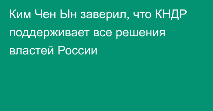 Ким Чен Ын заверил, что КНДР поддерживает все решения властей России