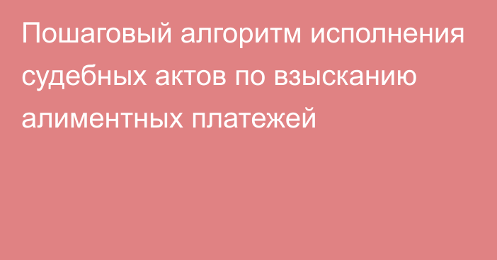 Пошаговый алгоритм исполнения судебных актов по взысканию алиментных платежей