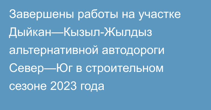 Завершены работы на участке Дыйкан—Кызыл-Жылдыз альтернативной автодороги Север—Юг в строительном сезоне 2023 года