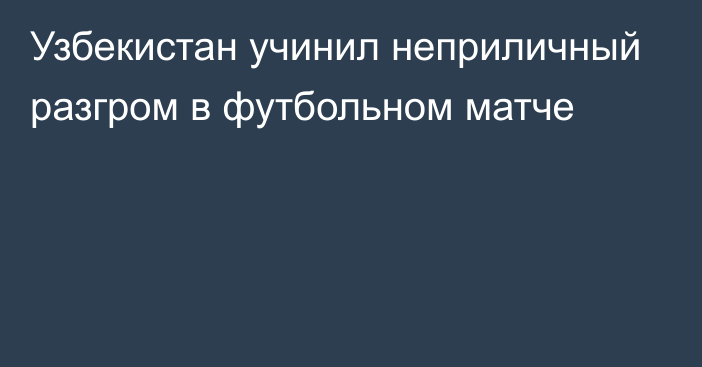 Узбекистан учинил неприличный разгром в футбольном матче