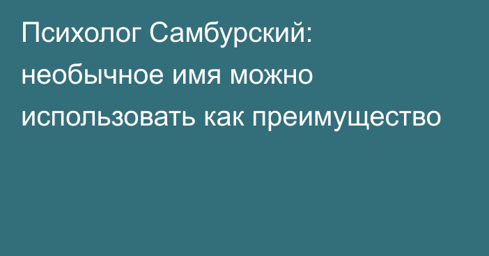 Психолог Самбурский: необычное имя можно использовать как преимущество