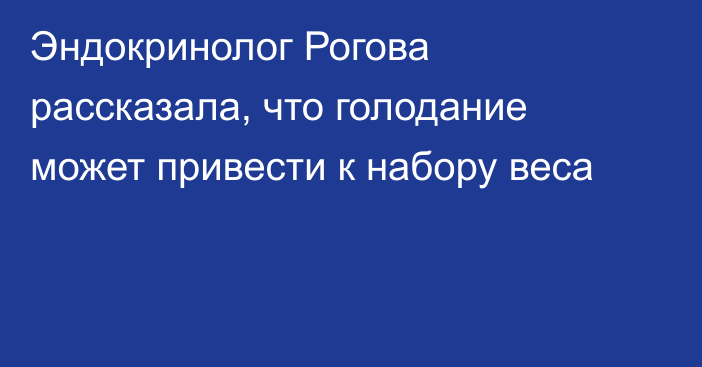 Эндокринолог Рогова рассказала, что голодание может привести к набору веса