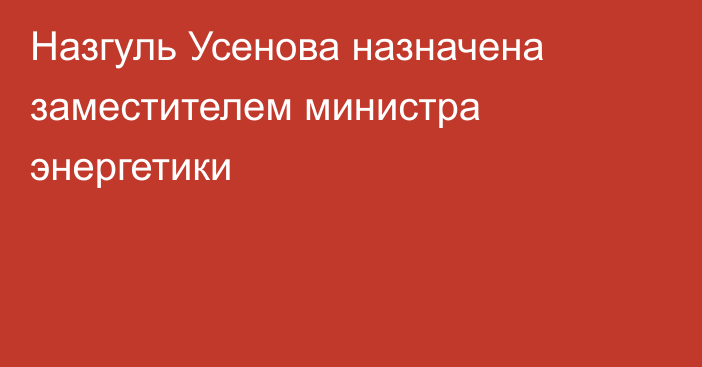 Назгуль Усенова  назначена заместителем министра энергетики