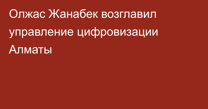 Олжас Жанабек возглавил управление цифровизации Алматы