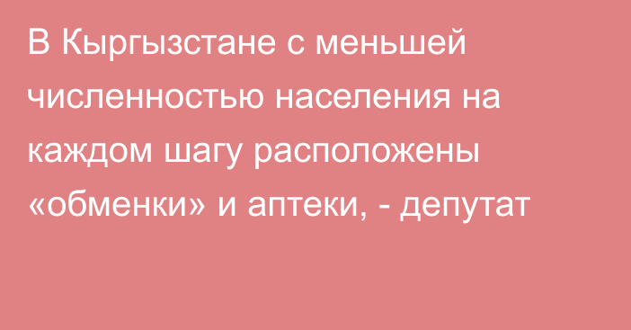 В Кыргызстане с меньшей численностью населения на каждом шагу расположены «обменки» и аптеки, - депутат