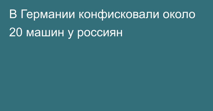 В Германии конфисковали около 20 машин у россиян