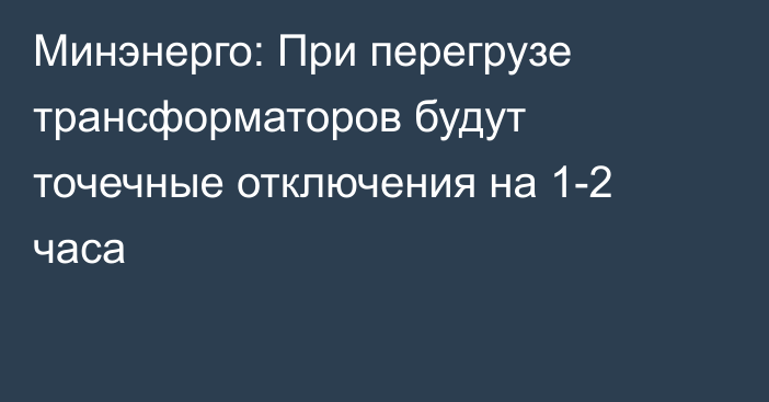 Минэнерго: При перегрузе трансформаторов будут точечные отключения на 1-2 часа