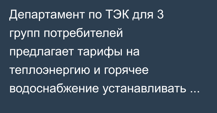 Департамент по ТЭК для 3 групп потребителей предлагает тарифы на теплоэнергию и горячее водоснабжение устанавливать на уровне стоимости тепловой энергии