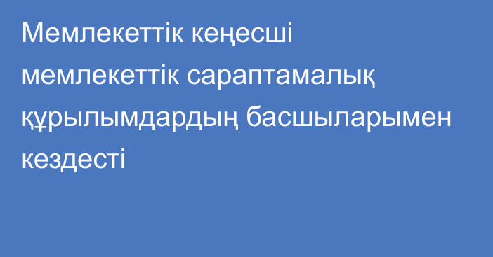 Мемлекеттік кеңесші мемлекеттік сараптамалық құрылымдардың басшыларымен кездесті