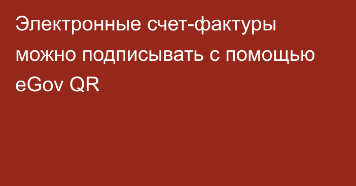 Электронные счет-фактуры можно подписывать с помощью eGov QR