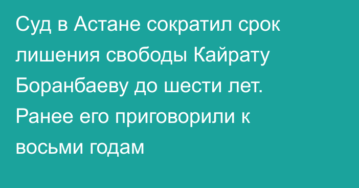 Суд в Астане сократил срок лишения свободы Кайрату Боранбаеву до шести лет. Ранее его приговорили к восьми годам