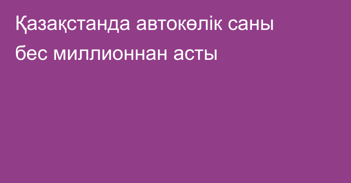 Қазақстанда автокөлік саны бес миллионнан асты