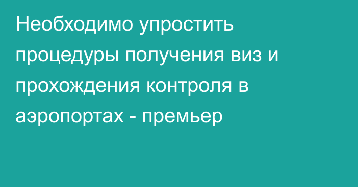 Необходимо упростить процедуры получения виз и прохождения контроля в аэропортах - премьер