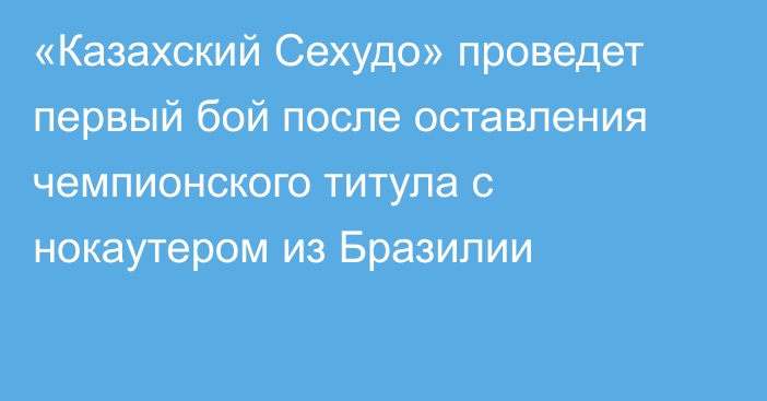 «Казахский Сехудо» проведет первый бой после оставления чемпионского титула с нокаутером из Бразилии 