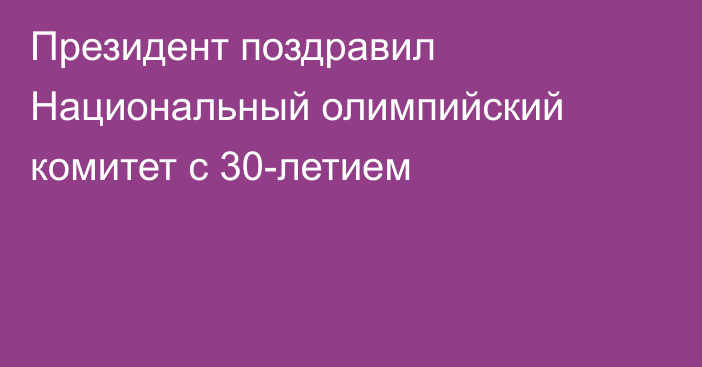 Президент поздравил Национальный олимпийский комитет с 30-летием