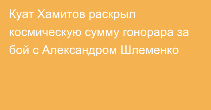 Куат Хамитов раскрыл космическую сумму гонорара за бой с Александром Шлеменко